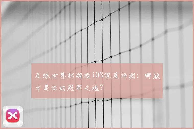 足球世界杯游戏iOS深度评测：哪款才是你的冠军之选？