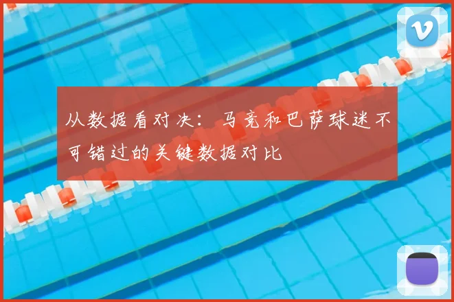 从数据看对决：马竞和巴萨球迷不可错过的关键数据对比