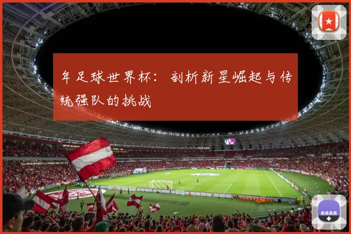 年足球世界杯:剖析新星崛起与传统强队的挑战