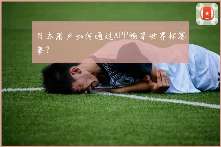 日本用户如何通过APP畅享世界杯赛事？