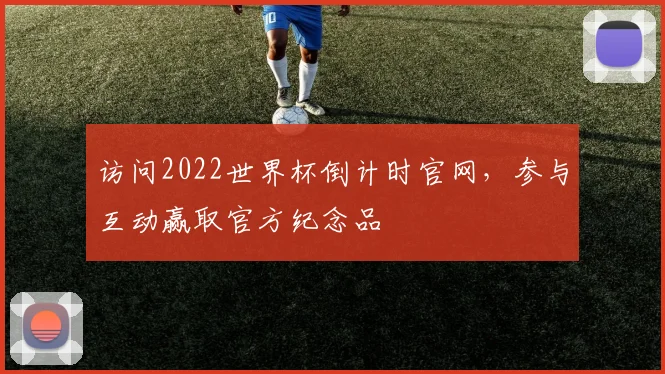 访问2022世界杯倒计时官网,参与互动赢取官方纪念品