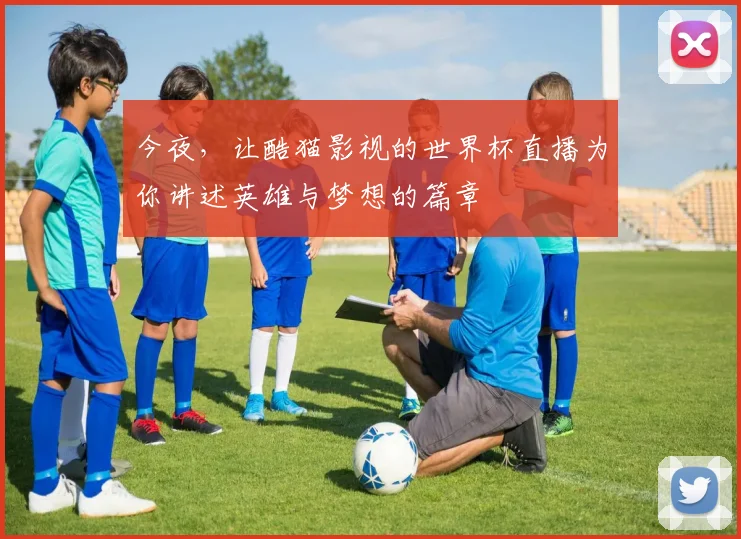 今夜，让酷猫影视的世界杯直播为你讲述英雄与梦想的篇章