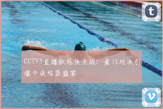 CCTV5直播欧冠焦点战：豪门对决引爆今夜绿茵盛宴