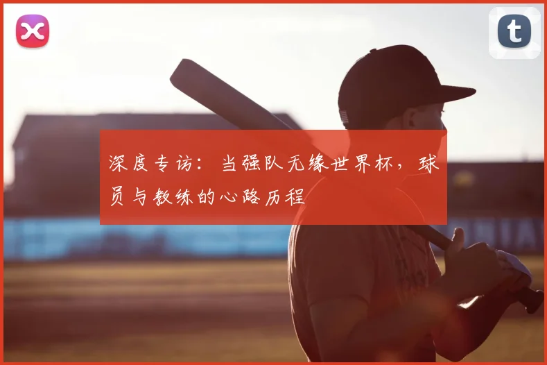 深度专访:当强队无缘世界杯,球员与教练的心路历程