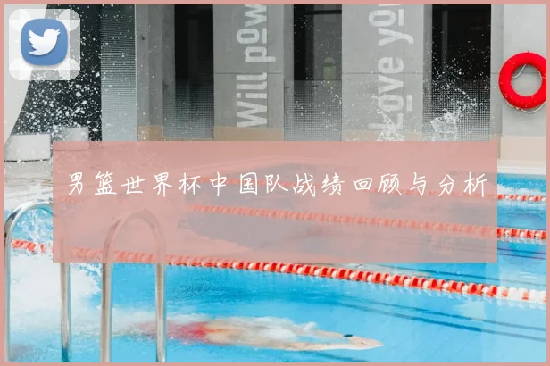 男篮世界杯中国队战绩回顾与分析