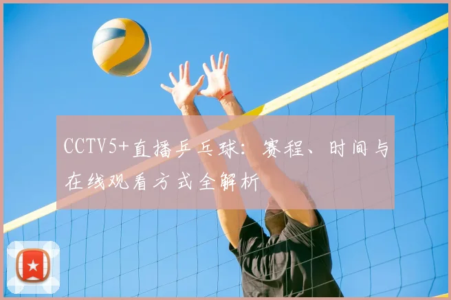 CCTV5+直播乒乓球：赛程、时间与在线观看方式全解析