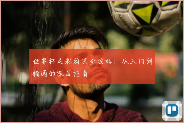 世界杯足彩购买全攻略:从入门到精通的深度指南
