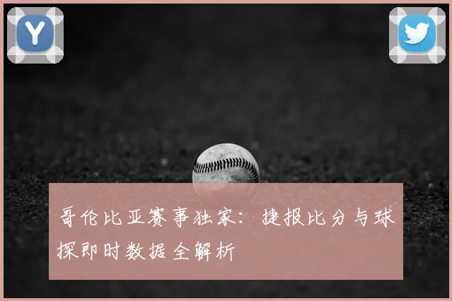 哥伦比亚赛事独家：捷报比分与球探即时数据全解析