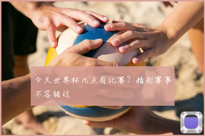 今天世界杯几点有比赛?精彩赛事不容错过
