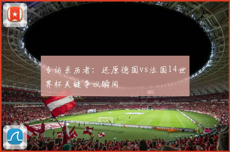 专访亲历者：还原德国vs法国14世界杯关键争议瞬间