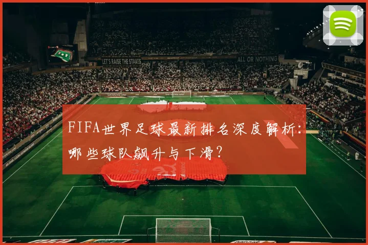 FIFA世界足球最新排名深度解析：哪些球队飙升与下滑？