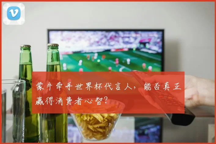 蒙牛牵手世界杯代言人,能否真正赢得消费者心智?