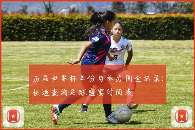 历届世界杯年份与举办国全记录：快速查询足球盛宴时间表