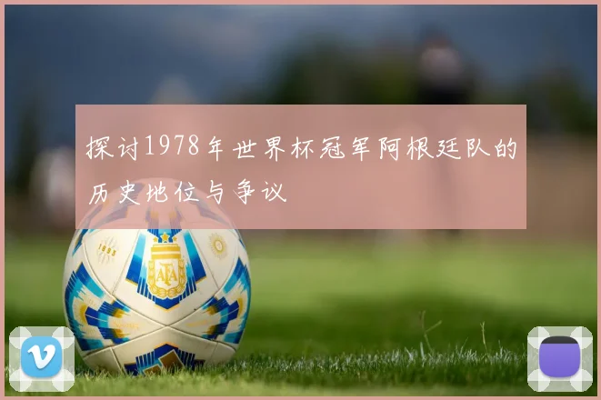 探讨1978年世界杯冠军阿根廷队的历史地位与争议