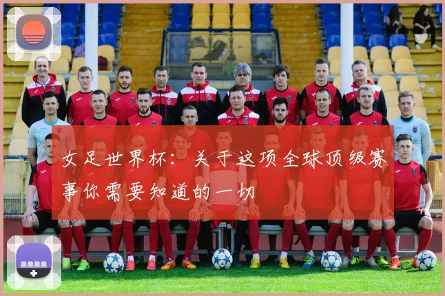 女足世界杯：关于这项全球顶级赛事你需要知道的一切