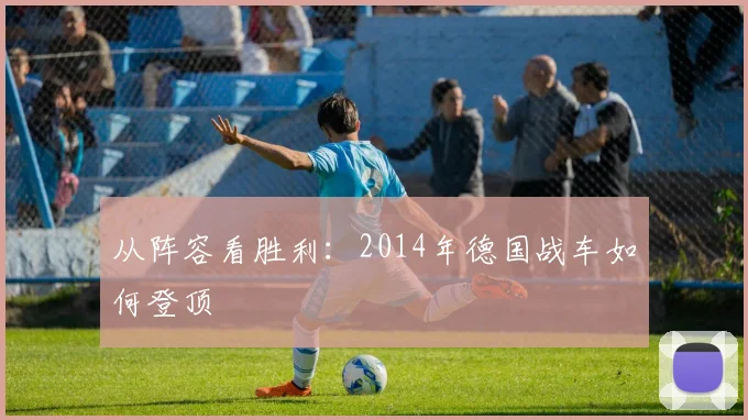 从阵容看胜利：2014年德国战车如何登顶