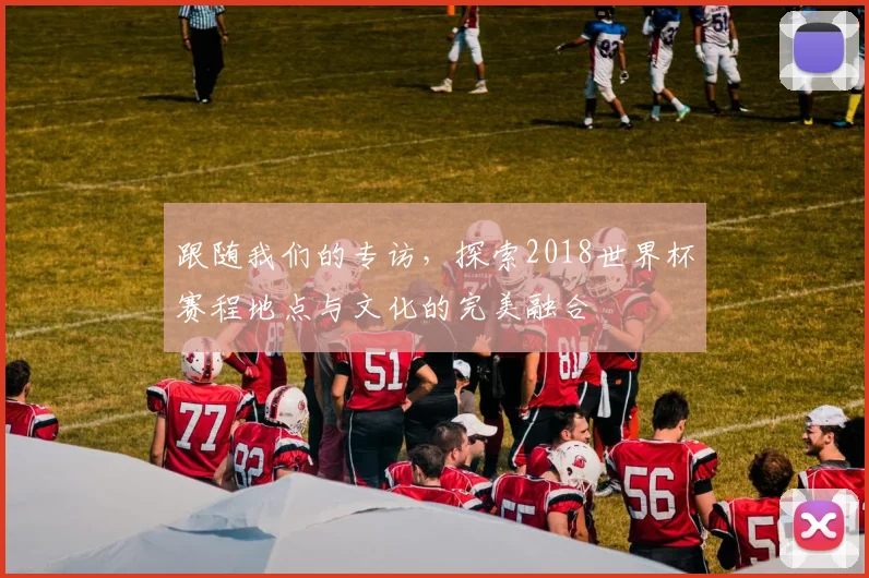 跟随我们的专访，探索2018世界杯赛程地点与文化的完美融合
